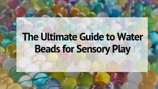 Everything You Want to Know About Water Beads for Sensory Play