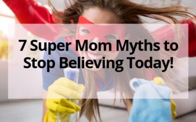 7 Super Mom Myths to Stop Believing Today!