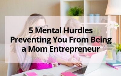 5 Mental Hurdles Preventing You From Being a Mom Entrepreneur