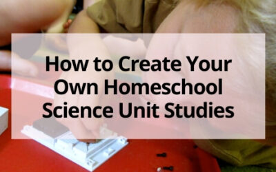 How to Create Your Own Homeschool Science Unit Studies