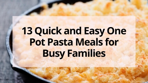 13 Quick and Easy One Pot Pasta Meals for Busy Families